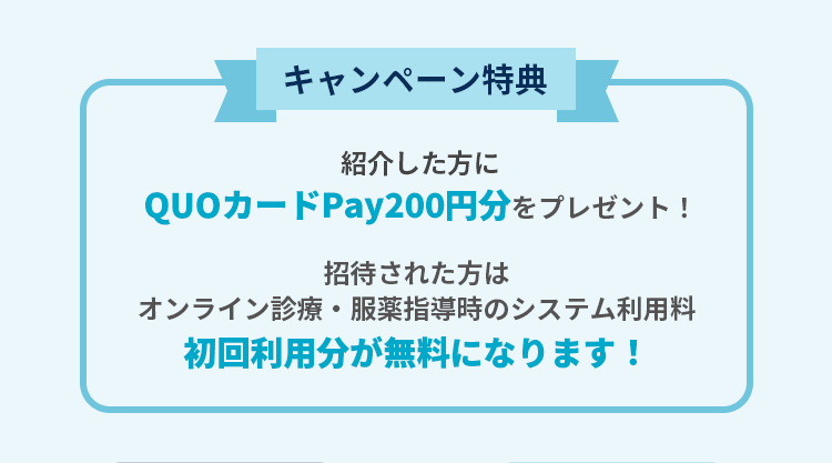 ご紹介した方にQUOカードPay200円分をプレゼント！招待された方は、オンライン診療・服薬指導時のシステム利用料初回利用分が無料になります！