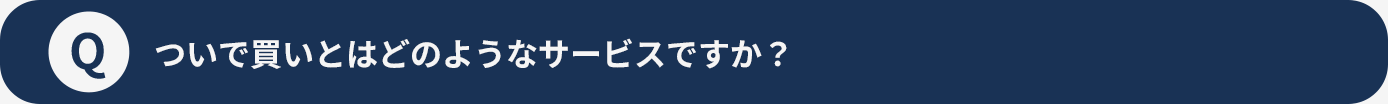 Qついで買いとはどのようなサービスですか？