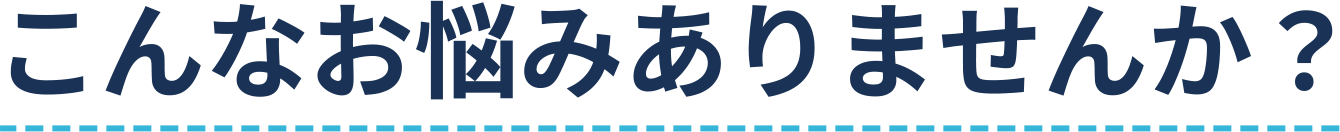 こんなお悩みありませんか?