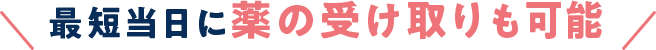 最短当日に薬の受け取りも可能