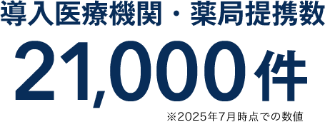 導入医療機関・薬局提携数21,000件 ※2025年7月時点