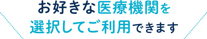 お好きな医療機関を選択してご利用できます