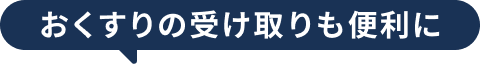 おくすりの受け取りも便利に