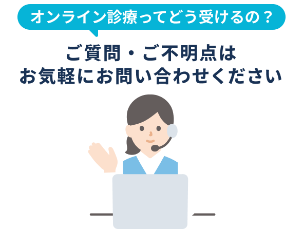 オンライン診療ってどう受けるの？ご質問・ご不明点はお気軽にお問い合わせください