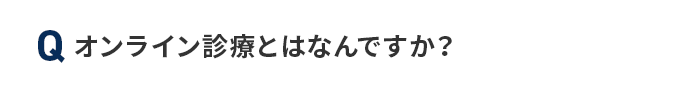 Q オンライン診療とはなんですか？