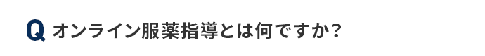 Q オンライン服薬指導とは何ですか？