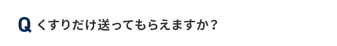 Q くすりだけ送ってもらえますか？