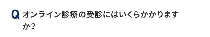 Q オンライン診療の受診にはいくらかかりますか？