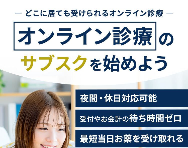 どこに居ても受けられるオンライン診療 オンライン診療のサブスクを始めよう 夜間・休日対応可能 受付やお会計の待ち時間ゼロ 最短当日お薬を受け取れる