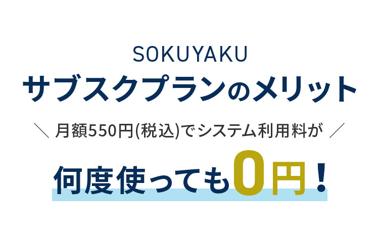 SOKUYAKUサブスクプランのメリット 月額550円（税込）でシステム利用料が 何度使っても0円！