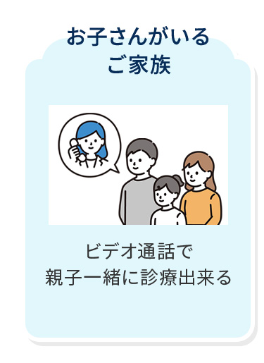 お子さんがいるご家族 ビデオ通話で親子一緒に診療出来る