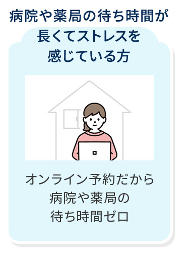 病院や薬局の待ち時間が長くてストレスを感じている方 オンライン予約だから病院や薬局の待ち時間ゼロ