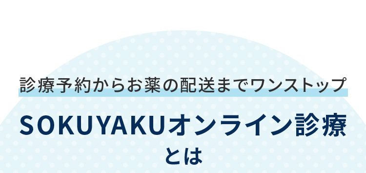 診療予約からお薬の配送までワンストップ SOKUYAKUオンライン診療とは