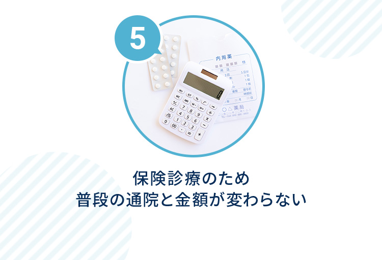 5 保険診療のため普段の通院と金額が変わらない