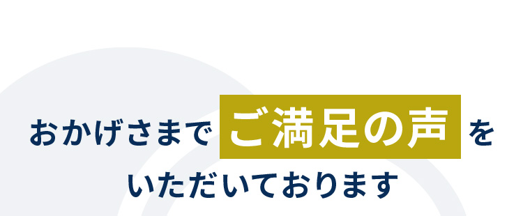 おかげさまでご満足の声をいただいております 